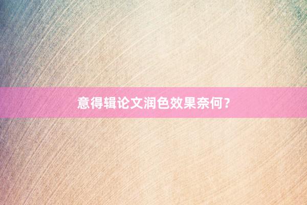 意得辑论文润色效果奈何？